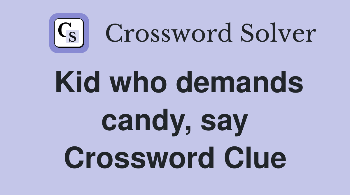 Kid who demands candy, say Crossword Clue