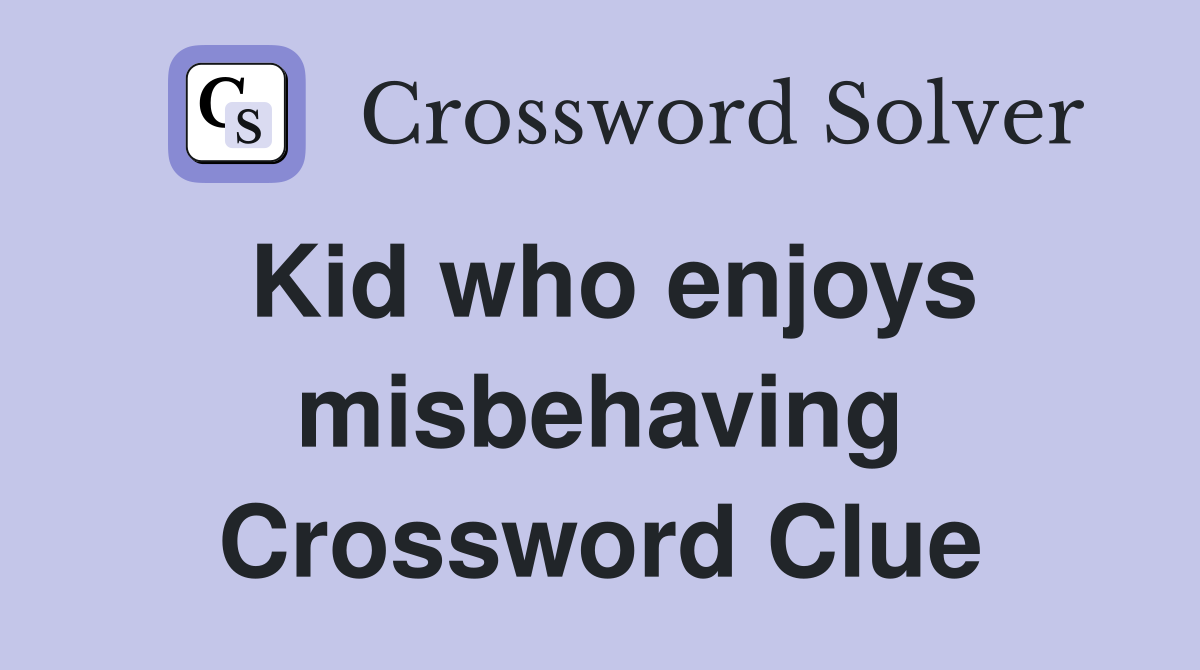 Kid who enjoys misbehaving Crossword Clue