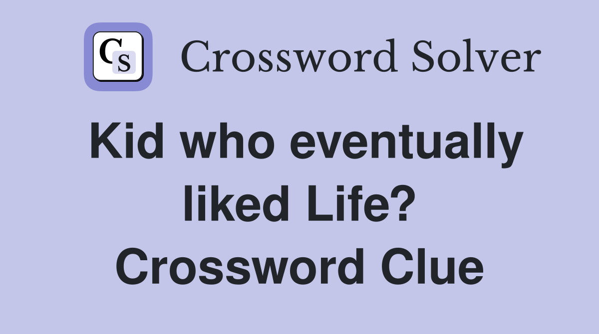 Kid who eventually liked Life? Crossword Clue