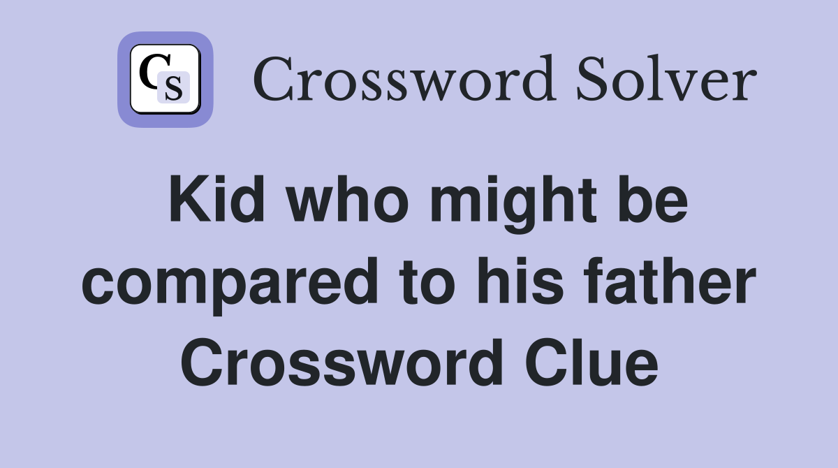 Kid who might be compared to his father Crossword Clue
