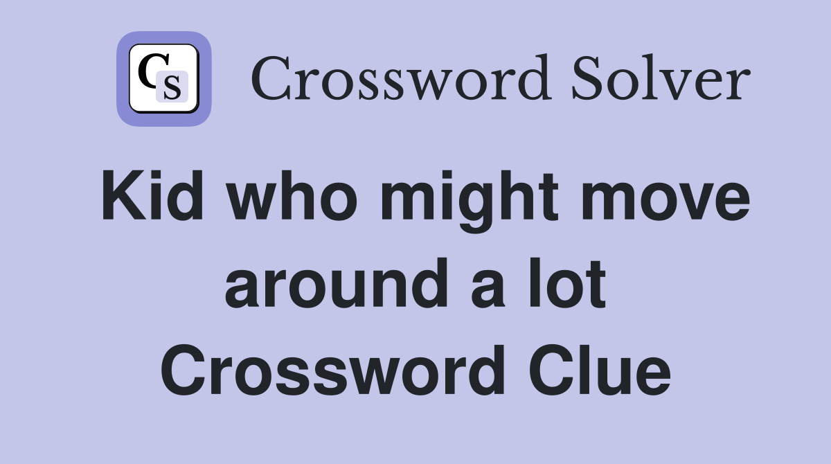 Kid who might move around a lot Crossword Clue