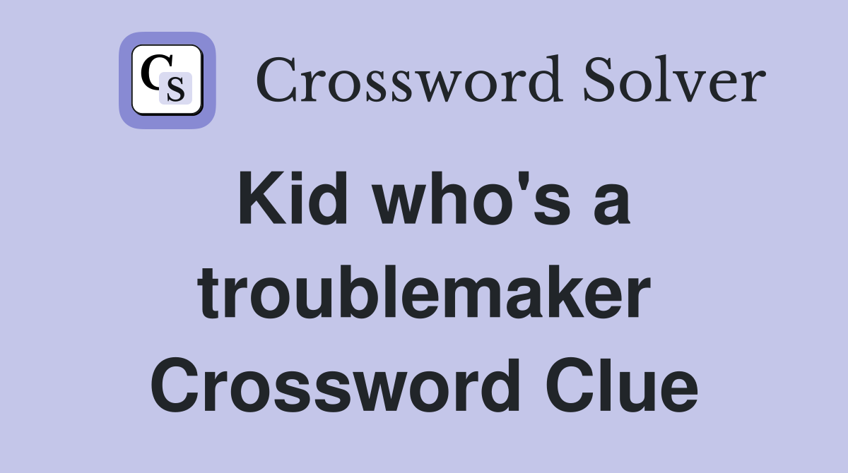Kid who's a troublemaker Crossword Clue