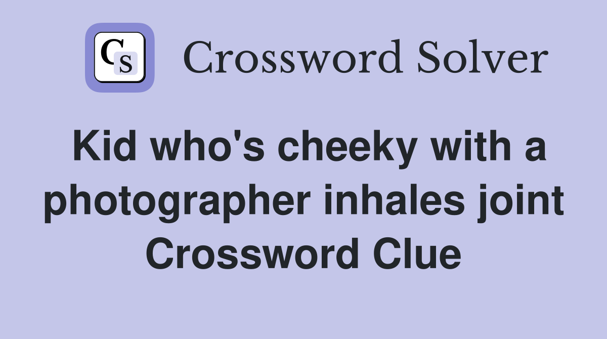 Kid who's cheeky with a photographer inhales joint Crossword Clue