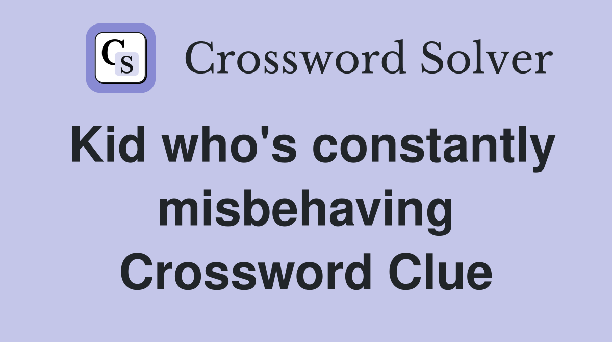 Kid who's constantly misbehaving Crossword Clue