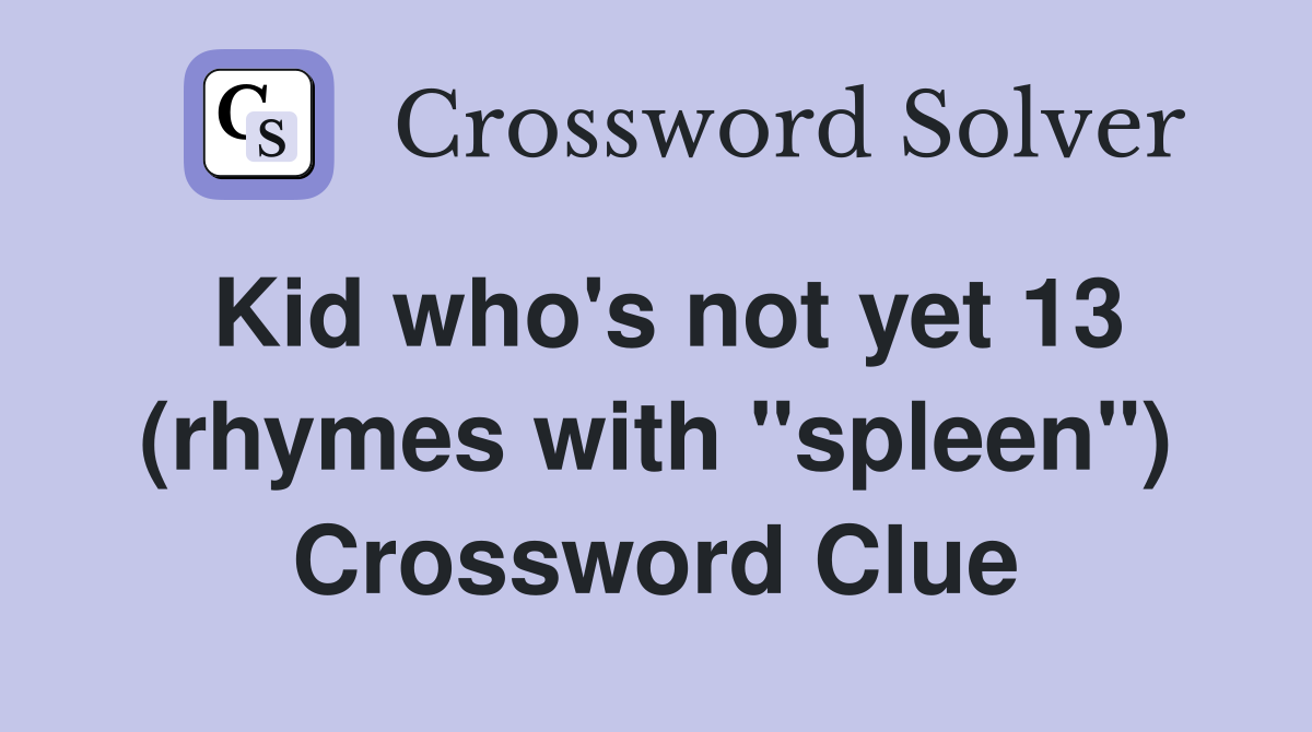 Kid who's not yet 13 (rhymes with "spleen") Crossword Clue