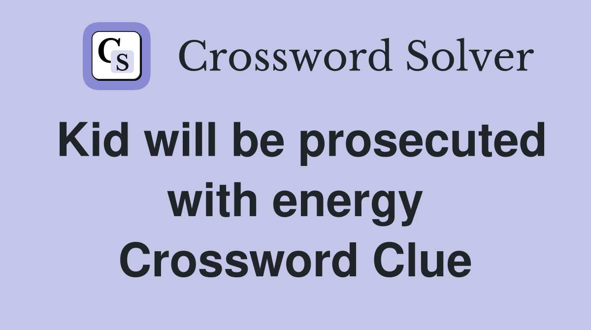 Kid will be prosecuted with energy Crossword Clue