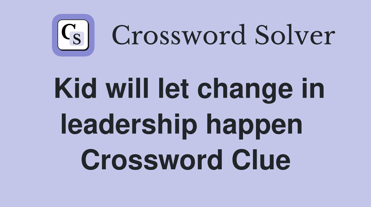Kid will let change in leadership happen  Crossword Clue