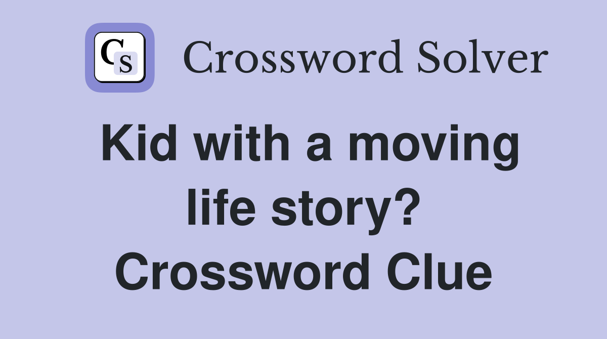 Kid with a moving life story? Crossword Clue