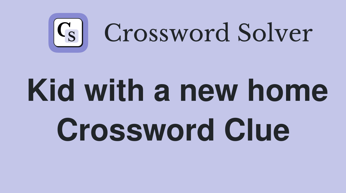 Kid with a new home Crossword Clue