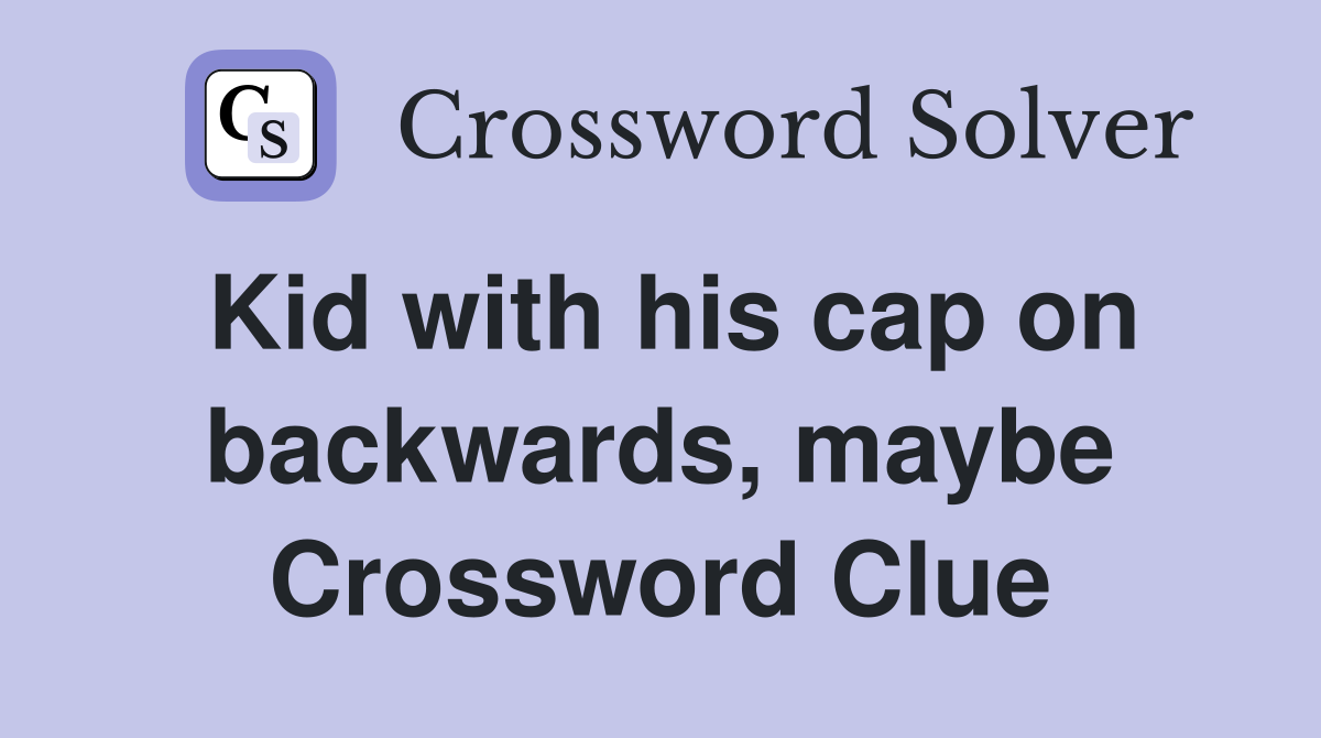 Kid with his cap on backwards, maybe Crossword Clue