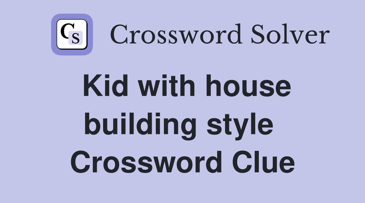 Kid with house building style  Crossword Clue