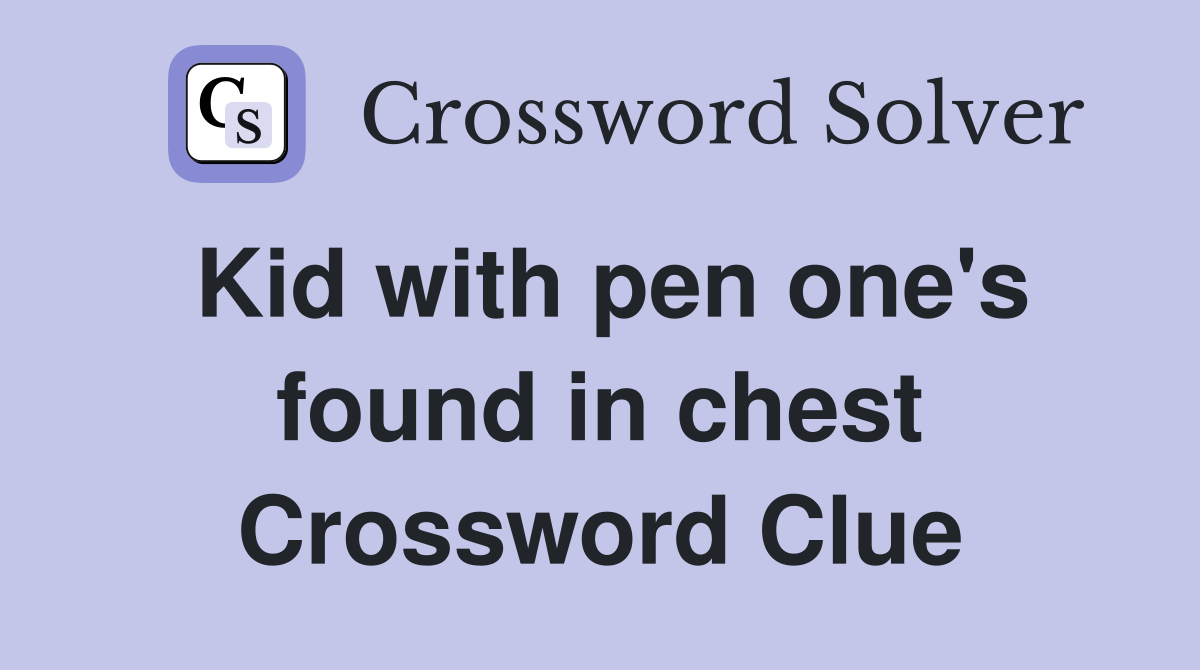 Kid with pen one's found in chest Crossword Clue