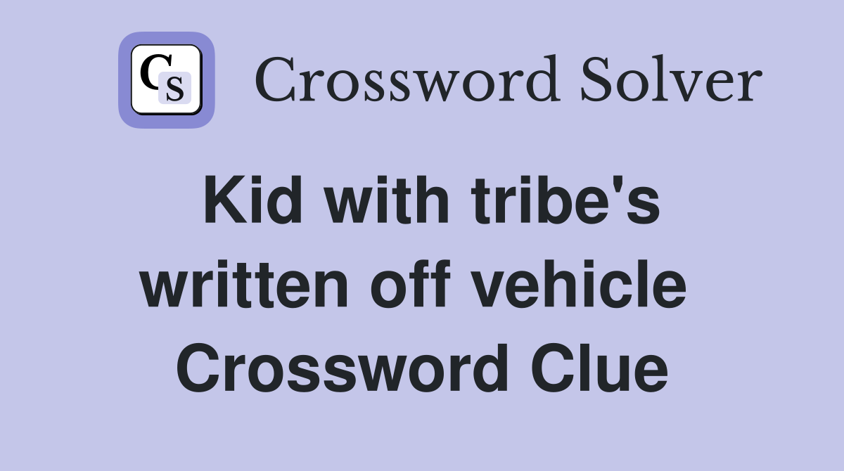 Kid with tribe's written off vehicle  Crossword Clue