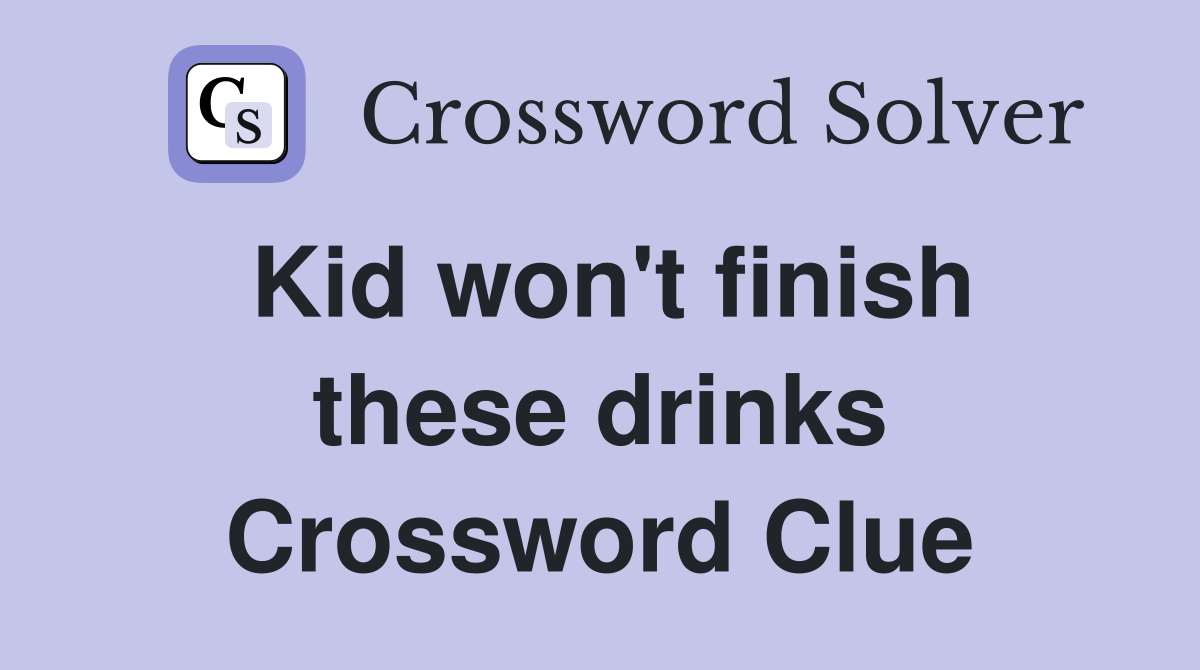 Kid won't finish these drinks Crossword Clue