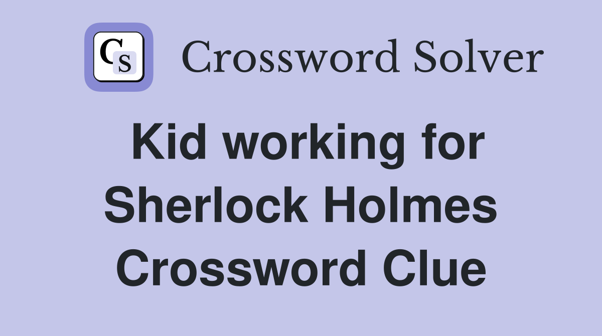 Kid working for Sherlock Holmes Crossword Clue