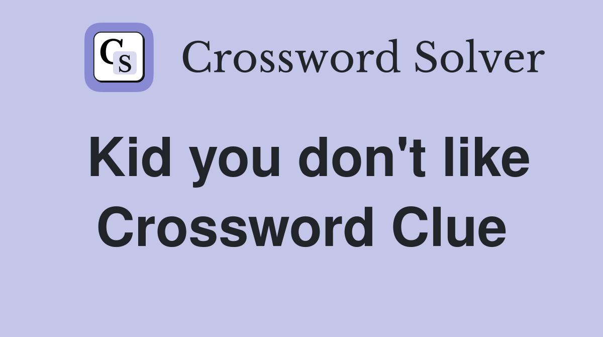 Kid you don't like Crossword Clue