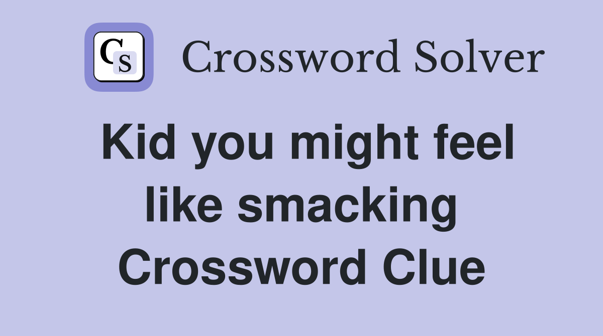 Kid you might feel like smacking Crossword Clue