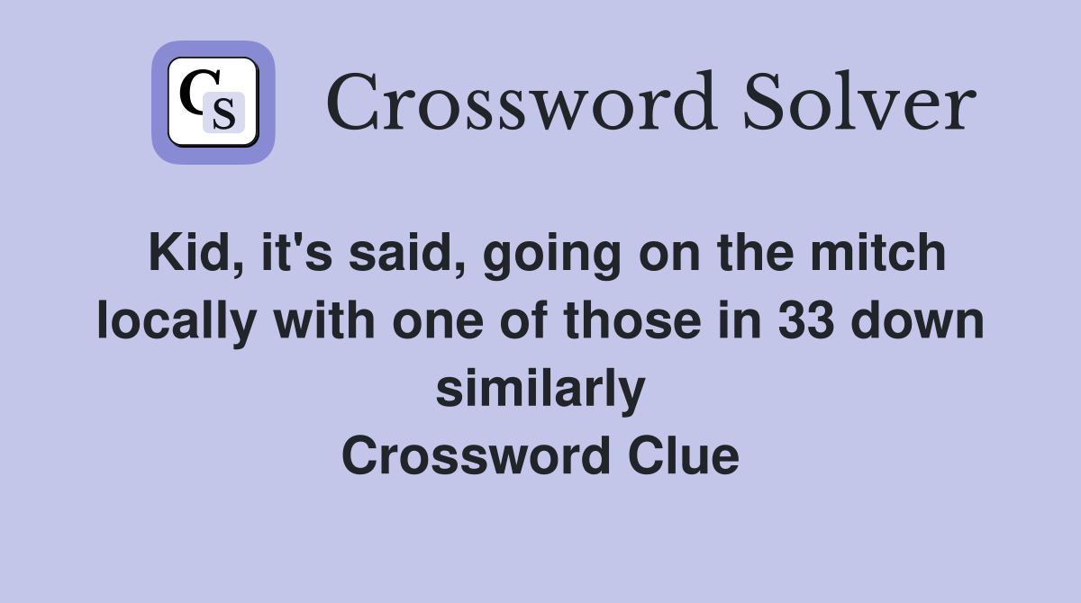 Kid, it's said, going on the mitch locally with one of those in 33 down similarly Crossword Clue