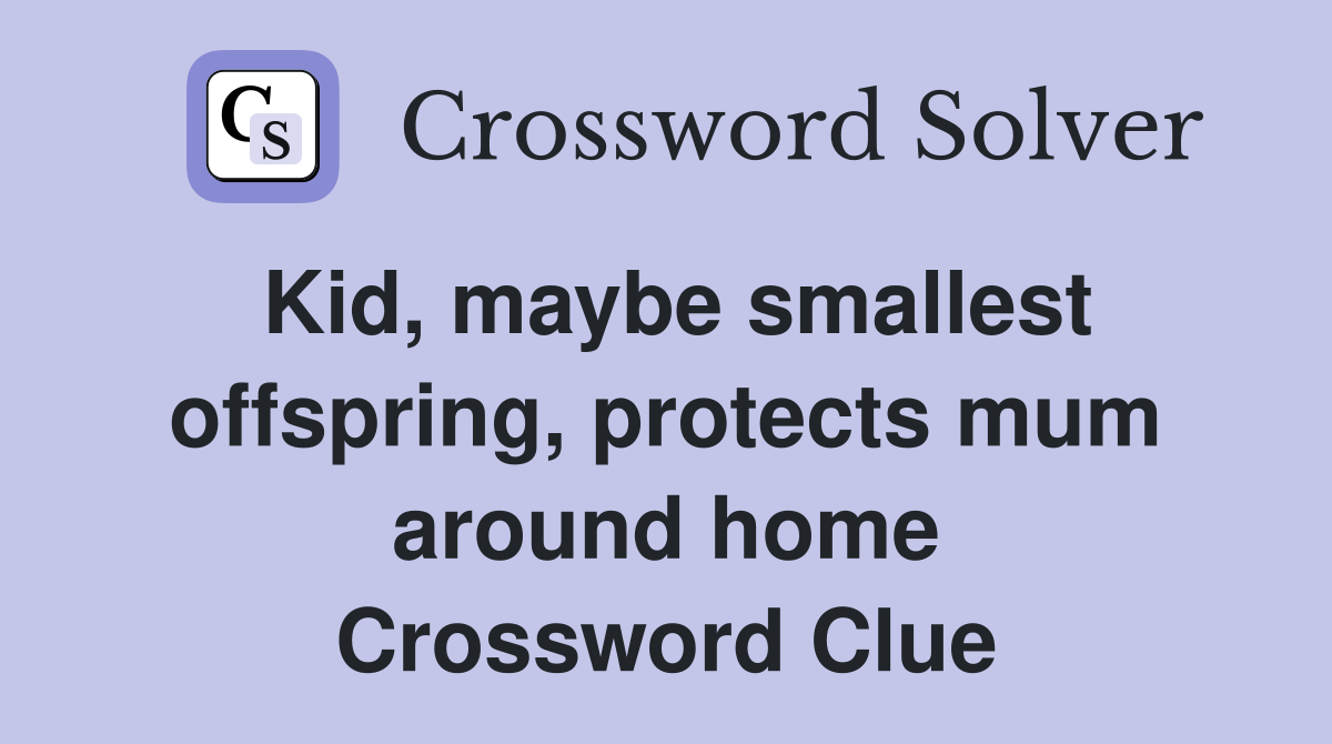 Kid, maybe smallest offspring, protects mum around home Crossword Clue