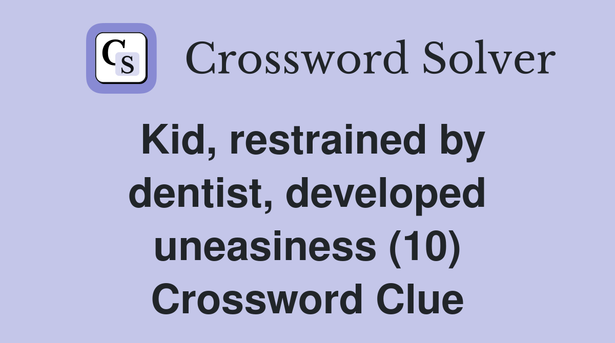 Kid, restrained by dentist, developed uneasiness (10) Crossword Clue