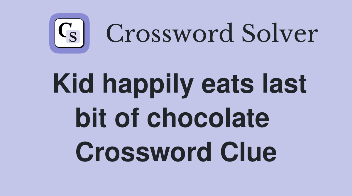 Kid happily eats last bit of chocolate  Crossword Clue
