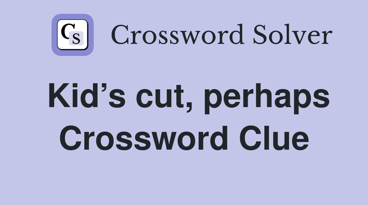 Kid’s cut, perhaps Crossword Clue