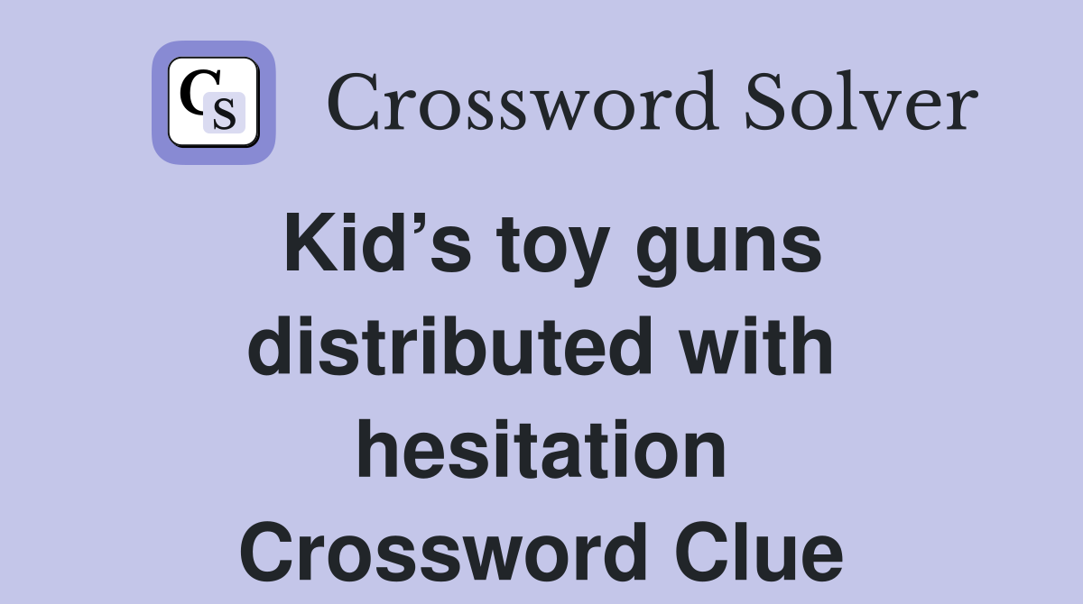 Kid’s toy guns distributed with hesitation Crossword Clue