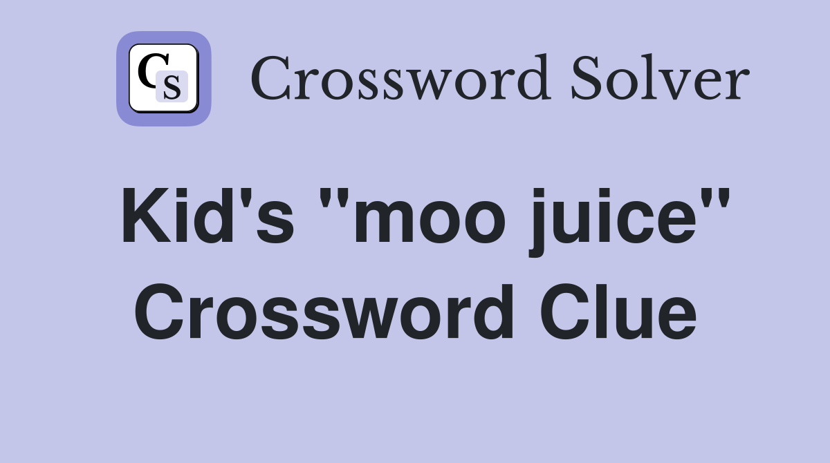 Kid's "moo juice" Crossword Clue