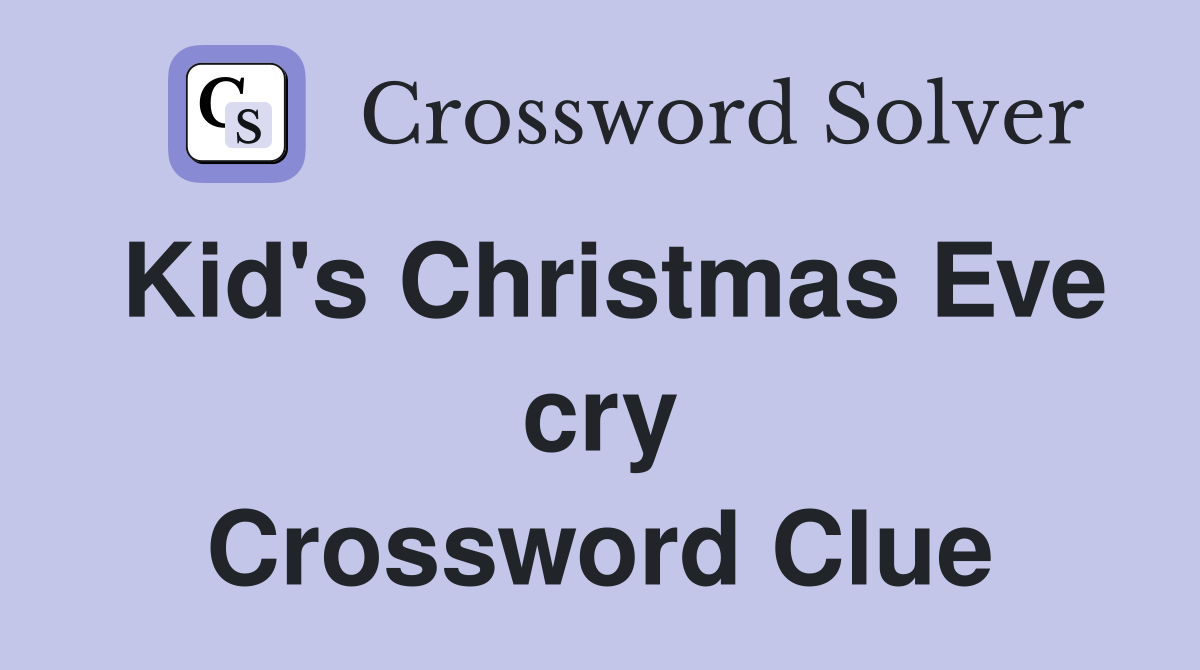Kid's Christmas Eve cry Crossword Clue