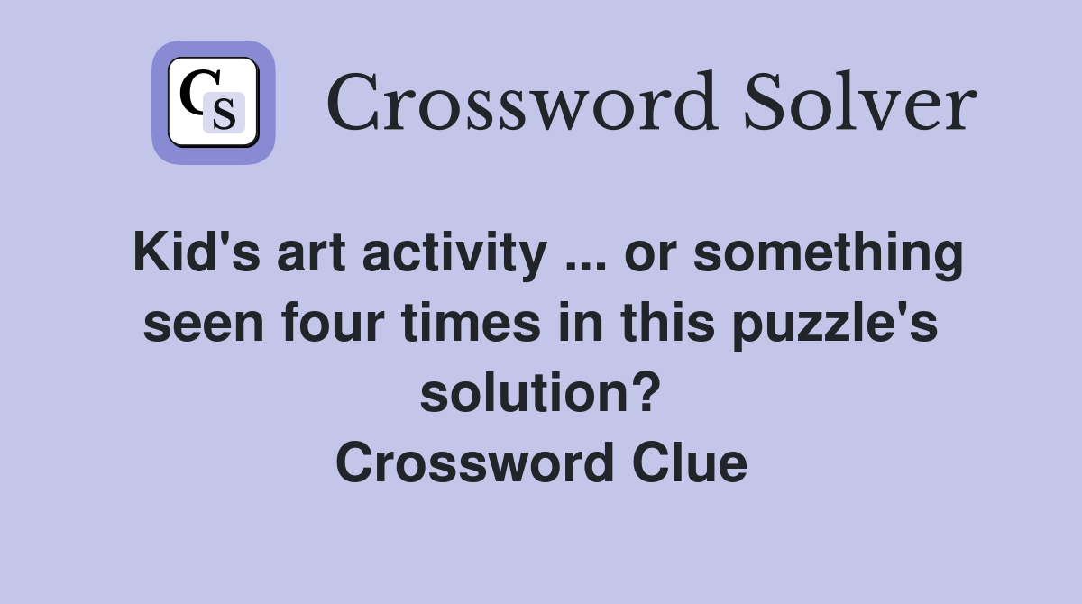 Kid's art activity ... or something seen four times in this puzzle's solution? Crossword Clue