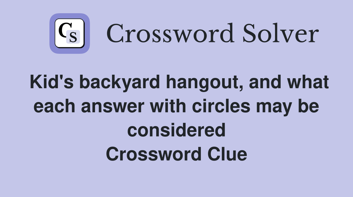 Kid's backyard hangout, and what each answer with circles may be considered Crossword Clue