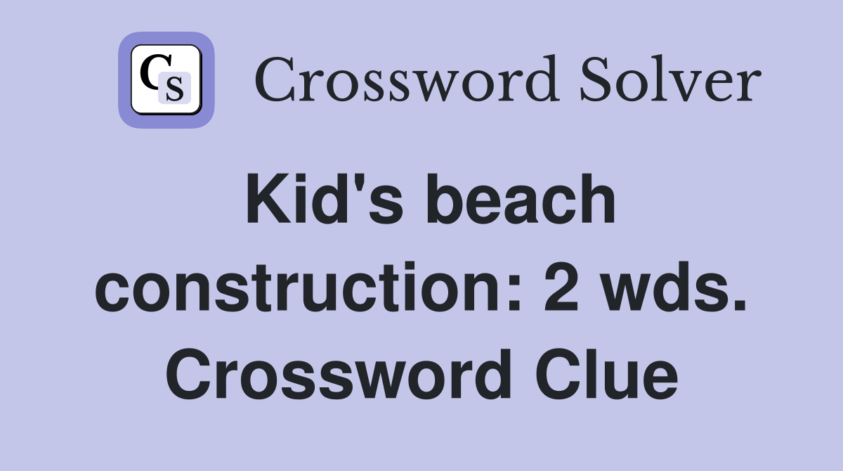 Kid's beach construction: 2 wds. Crossword Clue