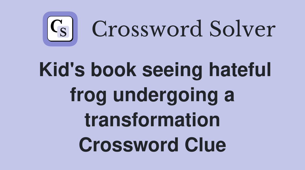 Kid's book seeing hateful frog undergoing a transformation Crossword Clue