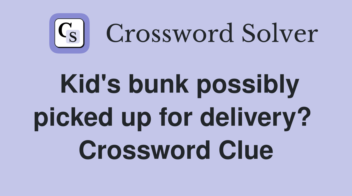 Kid's bunk possibly picked up for delivery?  Crossword Clue