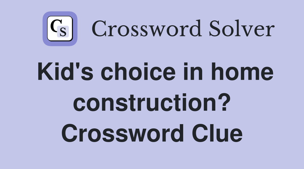 Kid's choice in home construction? Crossword Clue