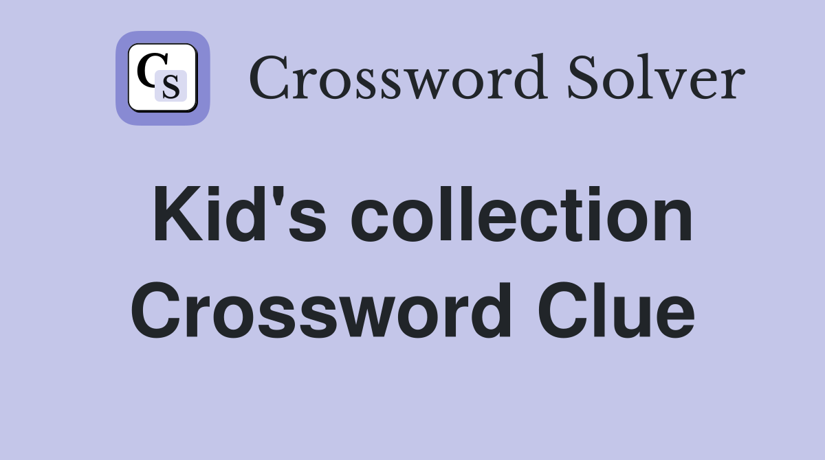 Kid's collection Crossword Clue
