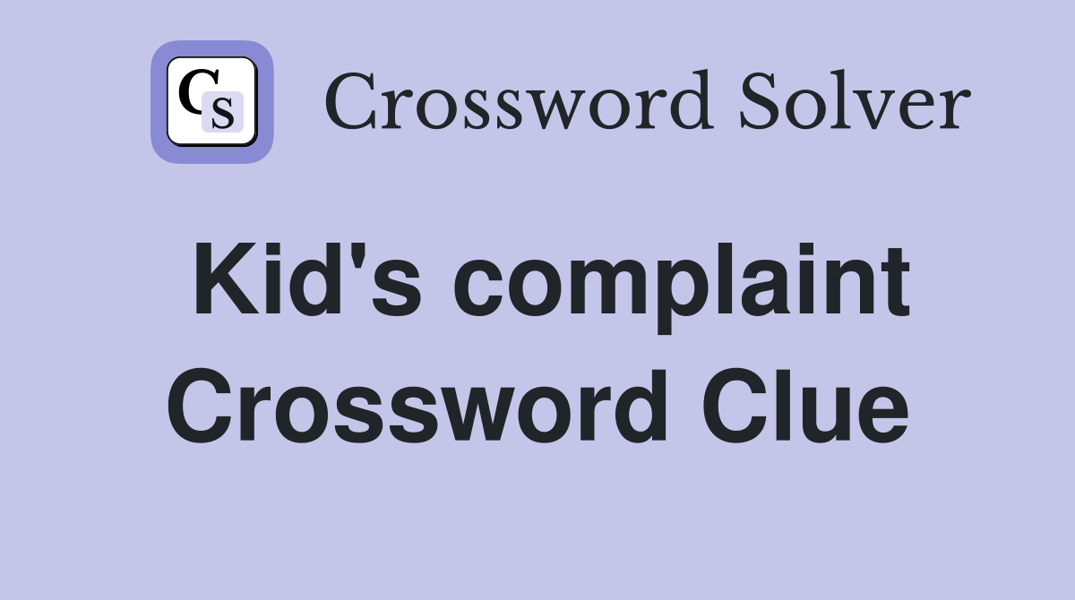 Kid's complaint Crossword Clue