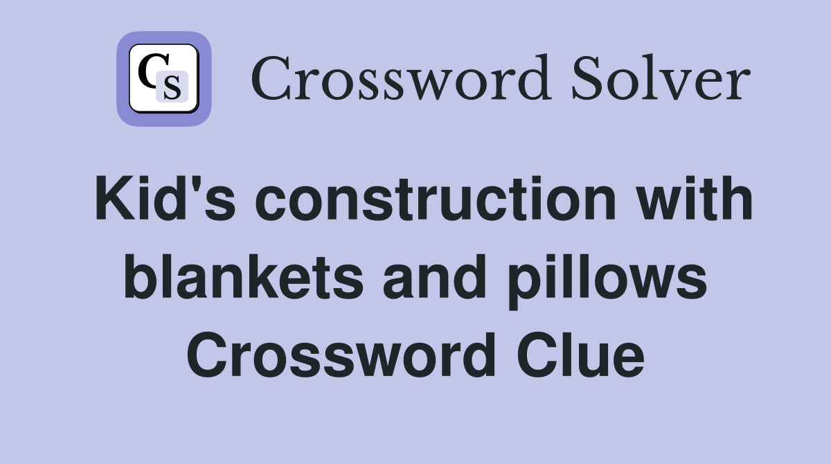 Kid's construction with blankets and pillows Crossword Clue