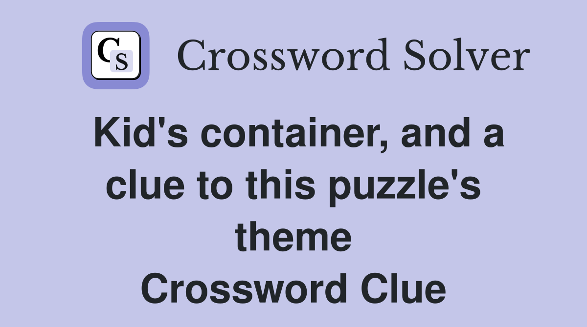 Kid's container, and a clue to this puzzle's theme Crossword Clue