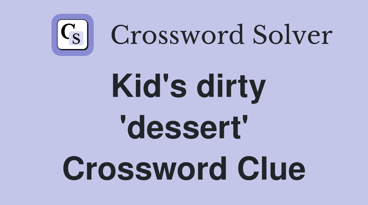 Kid's dirty 'dessert' Crossword Clue