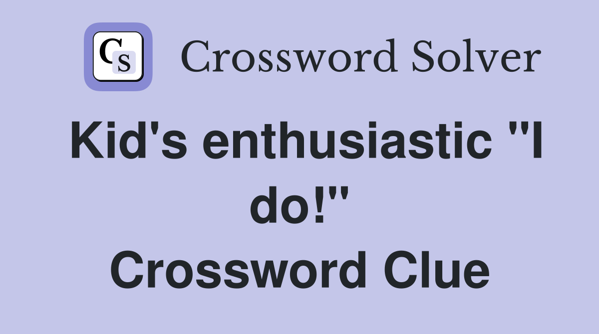 Kid's enthusiastic "I do!" Crossword Clue