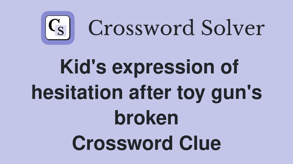 Kid's expression of hesitation after toy gun's broken Crossword Clue