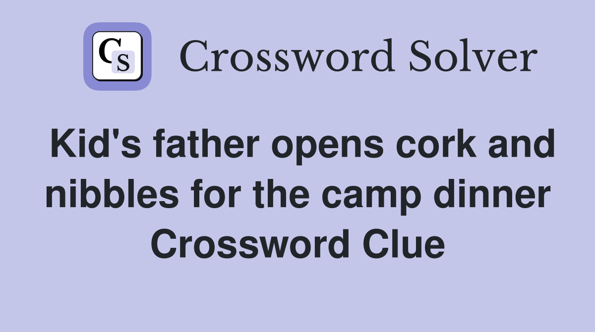 Kid's father opens cork and nibbles for the camp dinner Crossword Clue