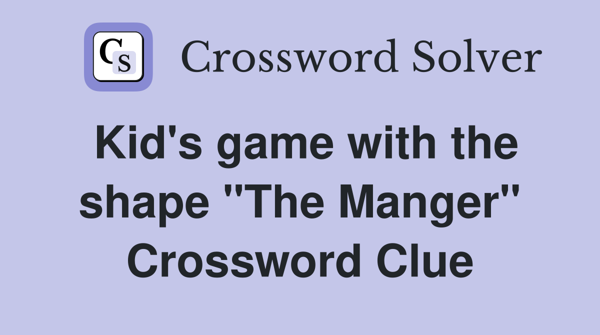 Kid's game with the shape "The Manger" Crossword Clue