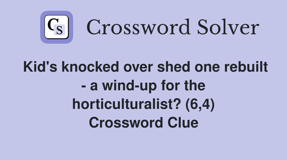 Kid's knocked over shed one rebuilt - a wind-up for the horticulturalist? (6,4) Crossword Clue