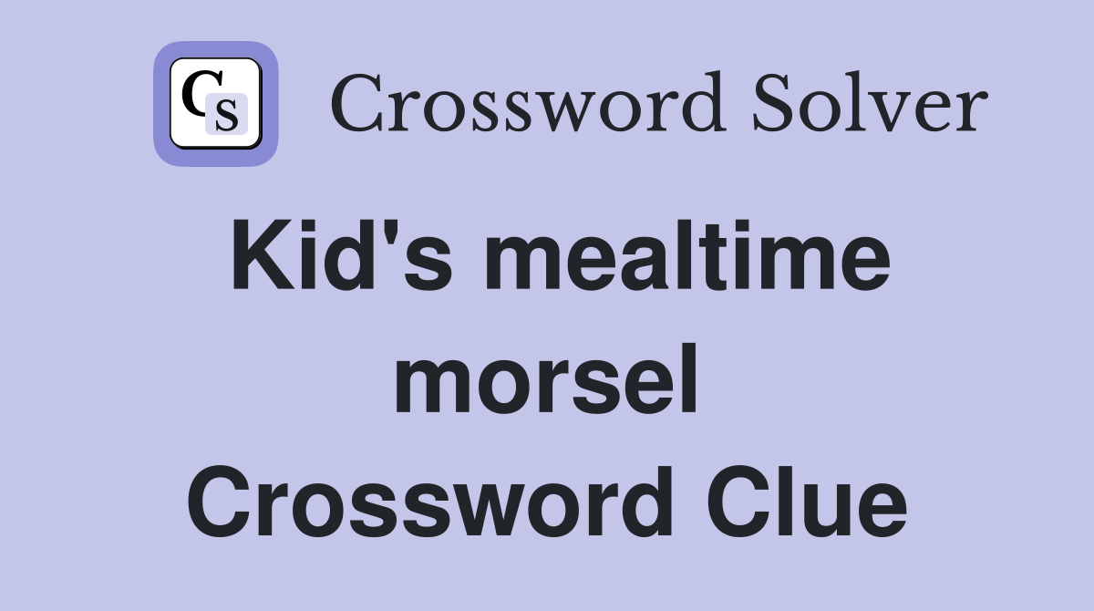 Kid's mealtime morsel Crossword Clue