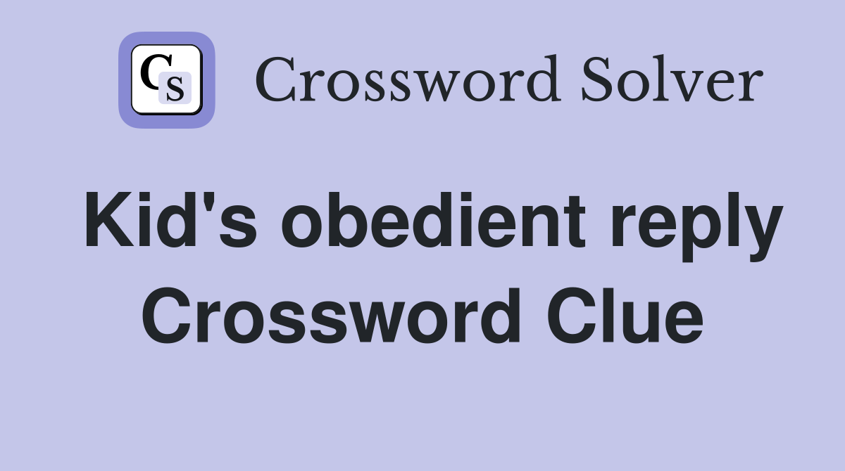 Kid's obedient reply Crossword Clue