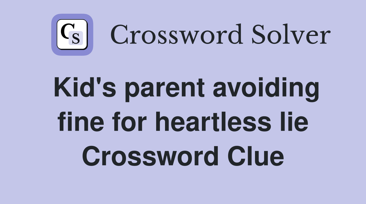 Kid's parent avoiding fine for heartless lie Crossword Clue