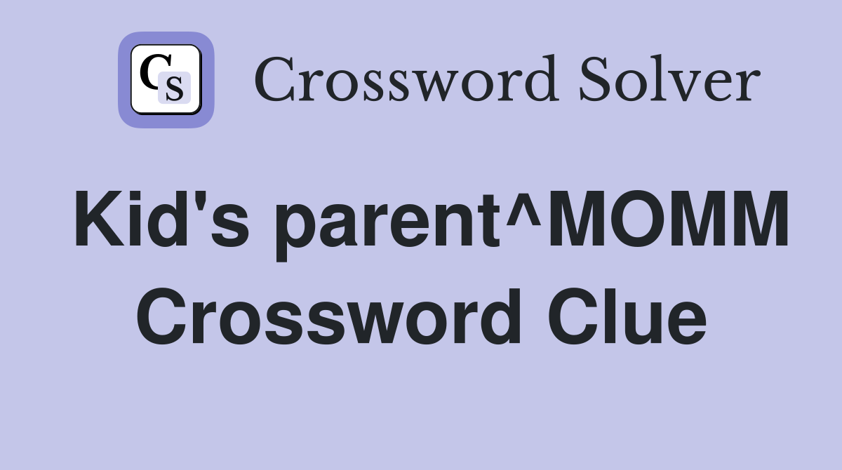 Kid's parent^MOMM Crossword Clue