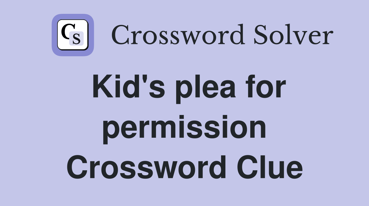 Kid's plea for permission Crossword Clue